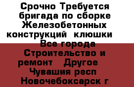 Срочно Требуется бригада по сборке Железобетонных конструкций (клюшки).  - Все города Строительство и ремонт » Другое   . Чувашия респ.,Новочебоксарск г.